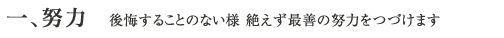 一、努力 後悔することのない様 絶えず最善の努力をつづけます
